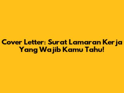 Cover Letter: Surat Lamaran Kerja Yang Wajib Kamu Tahu!