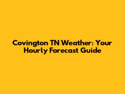 Covington TN Weather: Your Hourly Forecast Guide