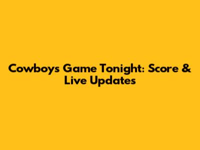 Cowboys Game Tonight: Score & Live Updates