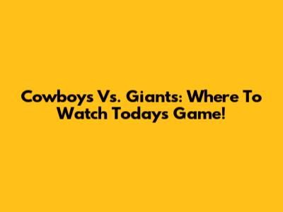 Cowboys Vs. Giants: Where To Watch Today's Game!