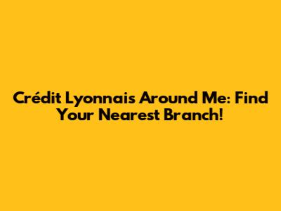 Crédit Lyonnais Around Me: Find Your Nearest Branch!