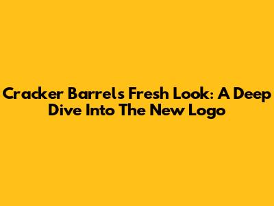 Cracker Barrel's Fresh Look: A Deep Dive Into The New Logo