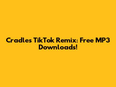Cradles TikTok Remix: Free MP3 Downloads!