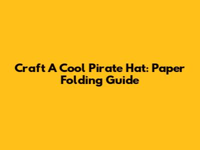 Craft A Cool Pirate Hat: Paper Folding Guide