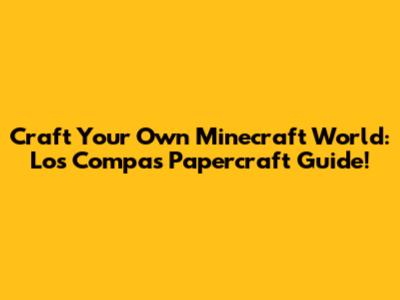 Craft Your Own Minecraft World: Los Compas Papercraft Guide!
