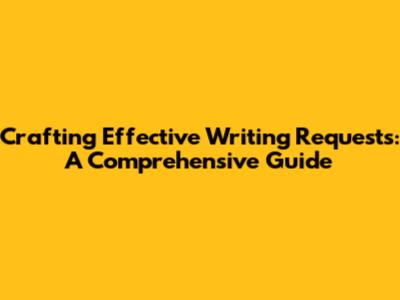 Crafting Effective Writing Requests: A Comprehensive Guide