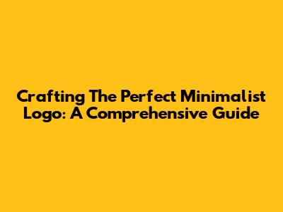 Crafting The Perfect Minimalist Logo: A Comprehensive Guide