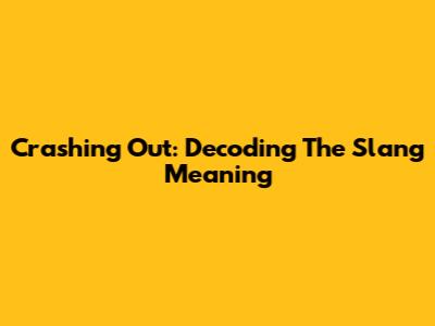 Crashing Out: Decoding The Slang Meaning