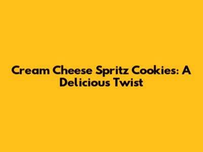 Cream Cheese Spritz Cookies: A Delicious Twist