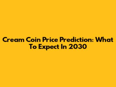 Cream Coin Price Prediction: What To Expect In 2030