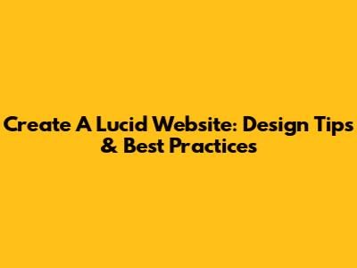 Create A Lucid Website: Design Tips & Best Practices