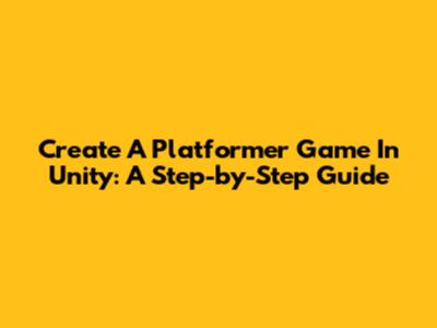 Create A Platformer Game In Unity: A Step-by-Step Guide