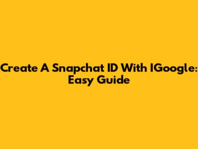Create A Snapchat ID With IGoogle: Easy Guide