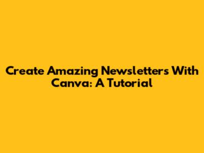 Create Amazing Newsletters With Canva: A Tutorial