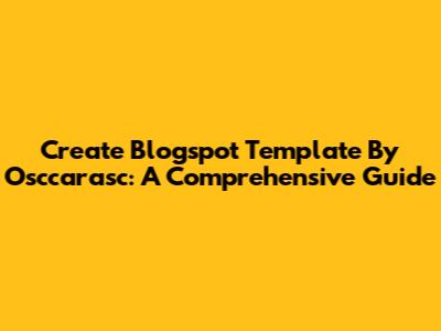 Create Blogspot Template By Osccarasc: A Comprehensive Guide