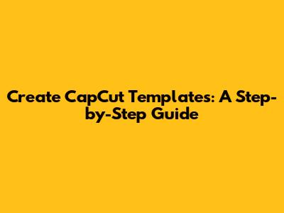Create CapCut Templates: A Step-by-Step Guide