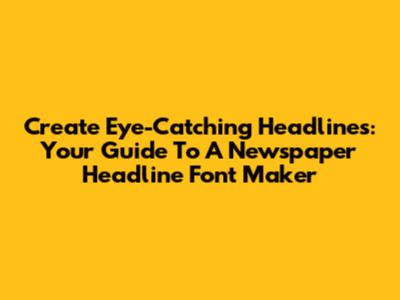 Create Eye-Catching Headlines: Your Guide To A Newspaper Headline Font Maker