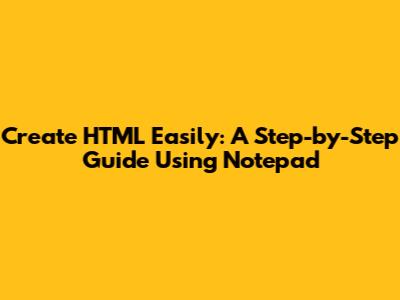 Create HTML Easily: A Step-by-Step Guide Using Notepad