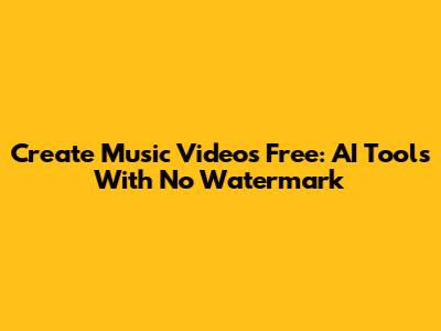 Create Music Videos Free: AI Tools With No Watermark