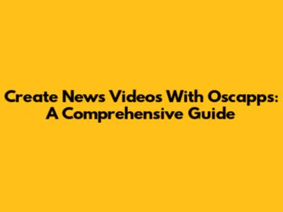 Create News Videos With Oscapps: A Comprehensive Guide