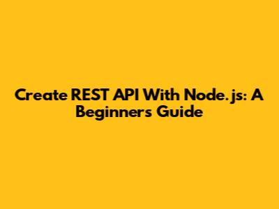 Create REST API With Node.js: A Beginner's Guide