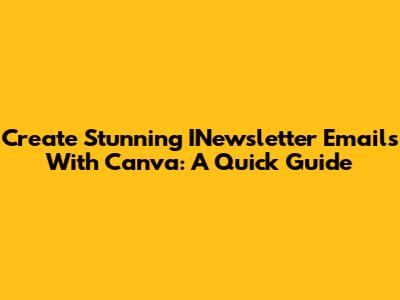 Create Stunning INewsletter Emails With Canva: A Quick Guide