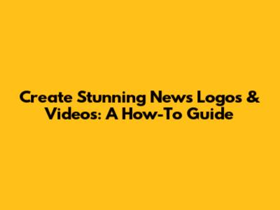 Create Stunning News Logos & Videos: A How-To Guide