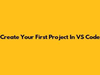 Create Your First Project In VS Code