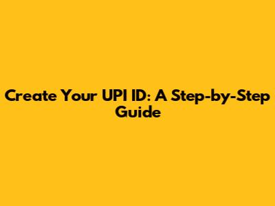 Create Your UPI ID: A Step-by-Step Guide
