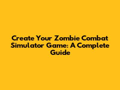 Create Your Zombie Combat Simulator Game: A Complete Guide