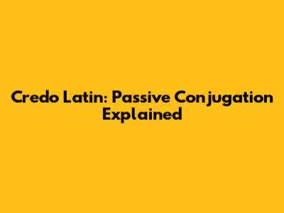 Credo Latin: Passive Conjugation Explained