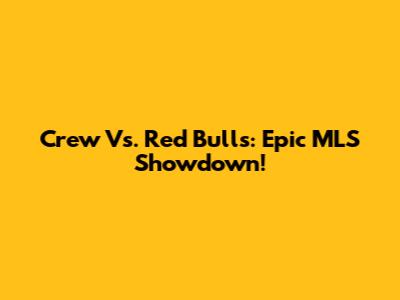 Crew Vs. Red Bulls: Epic MLS Showdown!