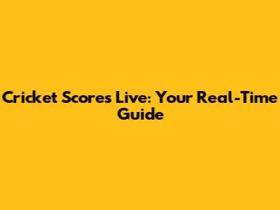 Cricket Scores Live: Your Real-Time Guide