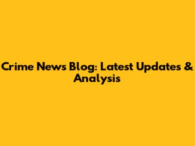 Crime News Blog: Latest Updates & Analysis