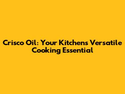 Crisco Oil: Your Kitchen's Versatile Cooking Essential