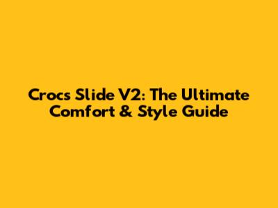 Crocs Slide V2: The Ultimate Comfort & Style Guide