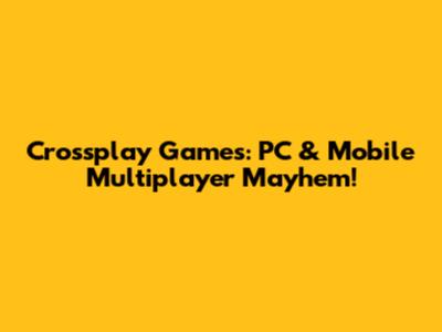 Crossplay Games: PC & Mobile Multiplayer Mayhem!