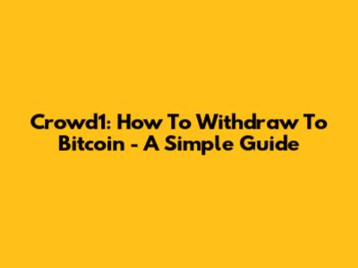 Crowd1: How To Withdraw To Bitcoin - A Simple Guide