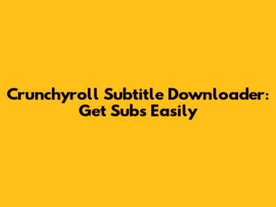 Crunchyroll Subtitle Downloader: Get Subs Easily