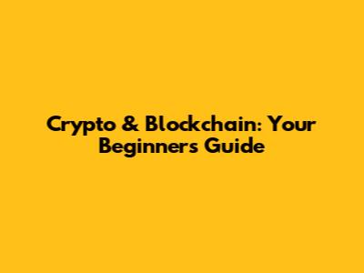 Crypto & Blockchain: Your Beginner's Guide
