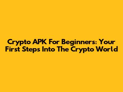 Crypto APK For Beginners: Your First Steps Into The Crypto World