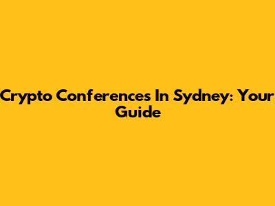 Crypto Conferences In Sydney: Your Guide