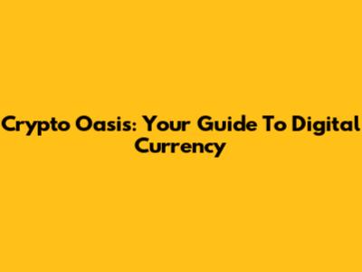 Crypto Oasis: Your Guide To Digital Currency