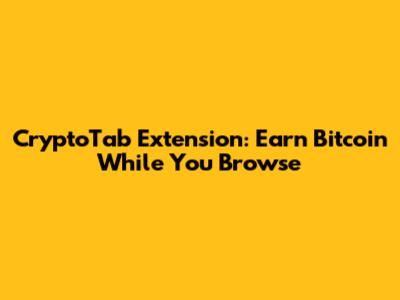 CryptoTab Extension: Earn Bitcoin While You Browse