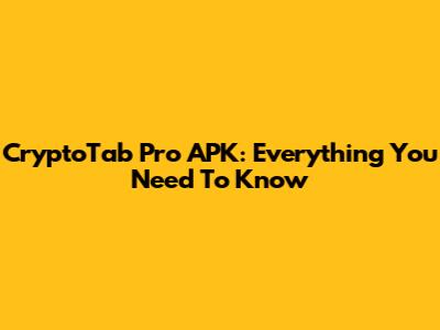 CryptoTab Pro APK: Everything You Need To Know