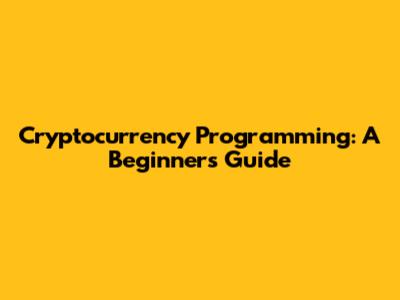 Cryptocurrency Programming: A Beginner's Guide