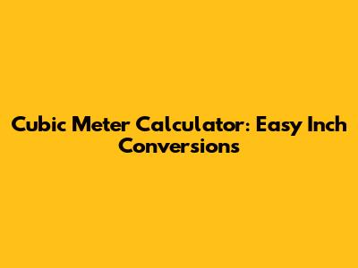 Cubic Meter Calculator: Easy Inch Conversions