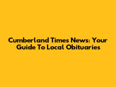 Cumberland Times News: Your Guide To Local Obituaries