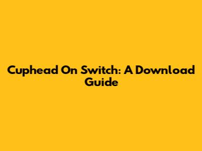 Cuphead On Switch: A Download Guide