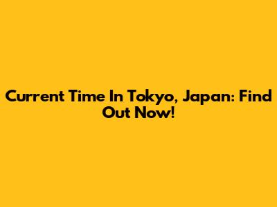 Current Time In Tokyo, Japan: Find Out Now!